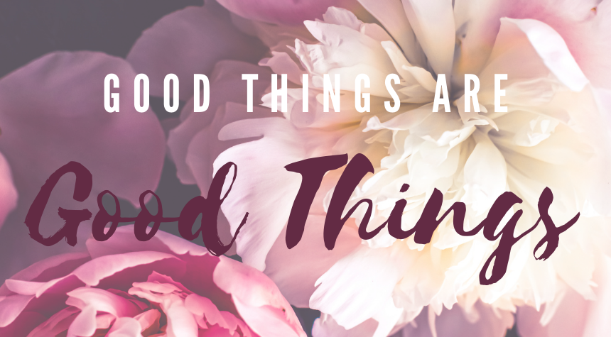 Good things are good things